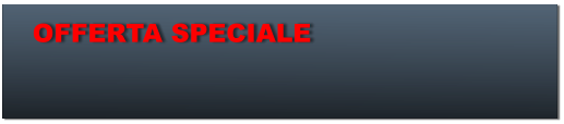 OFFERTA SPECIALE